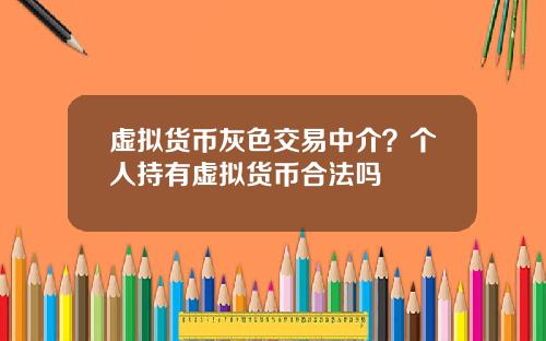 虚拟货币灰色交易中介？个人持有虚拟货币合法吗