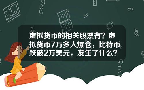虚拟货币的相关股票有？虚拟货币7万多人爆仓，比特币跌破2万美元，发生了什么？