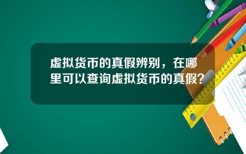 虚拟货币的真假辨别，在哪里可以查询虚拟货币的真假？