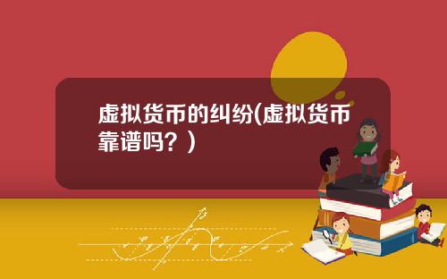 虚拟货币的纠纷(虚拟货币靠谱吗？)