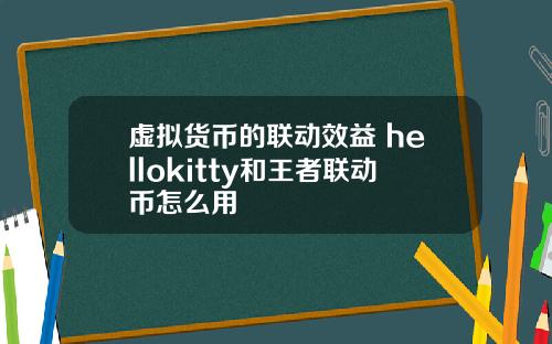 虚拟货币的联动效益 hellokitty和王者联动币怎么用