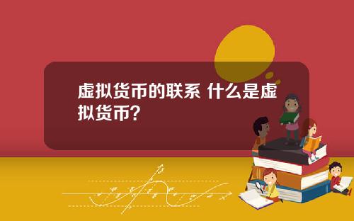 虚拟货币的联系 什么是虚拟货币？