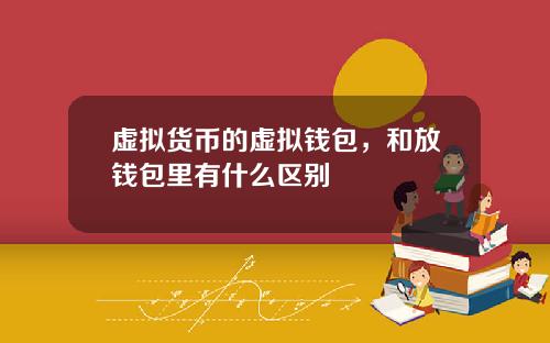 虚拟货币的虚拟钱包，和放钱包里有什么区别