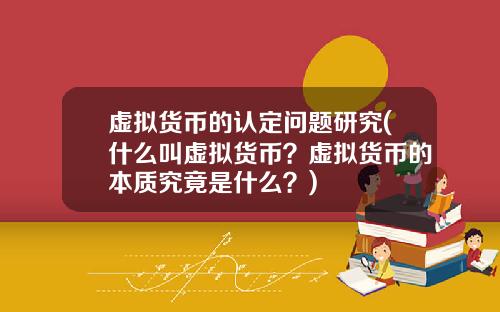 虚拟货币的认定问题研究(什么叫虚拟货币？虚拟货币的本质究竟是什么？)