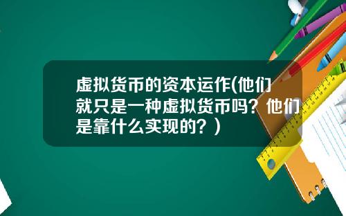 虚拟货币的资本运作(他们就只是一种虚拟货币吗？他们是靠什么实现的？)