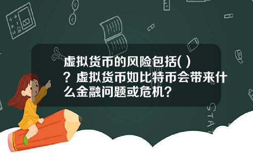 虚拟货币的风险包括( )？虚拟货币如比特币会带来什么金融问题或危机？