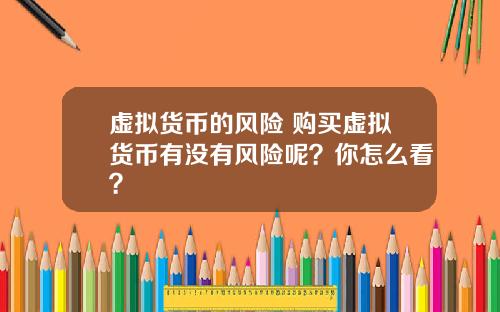 虚拟货币的风险 购买虚拟货币有没有风险呢？你怎么看？