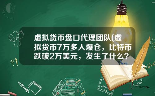 虚拟货币盘口代理团队(虚拟货币7万多人爆仓，比特币跌破2万美元，发生了什么？)