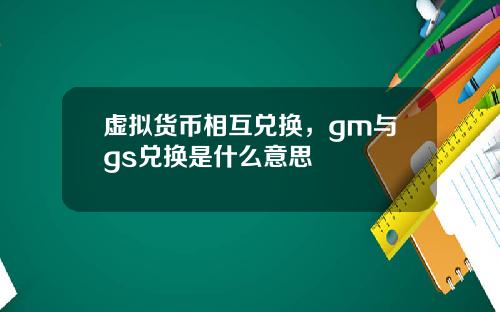 虚拟货币相互兑换，gm与gs兑换是什么意思