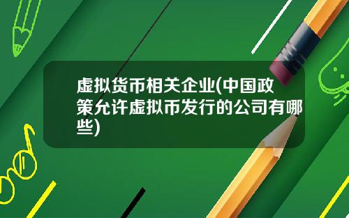 虚拟货币相关企业(中国政策允许虚拟币发行的公司有哪些)