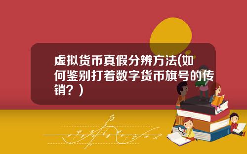 虚拟货币真假分辨方法(如何鉴别打着数字货币旗号的传销？)