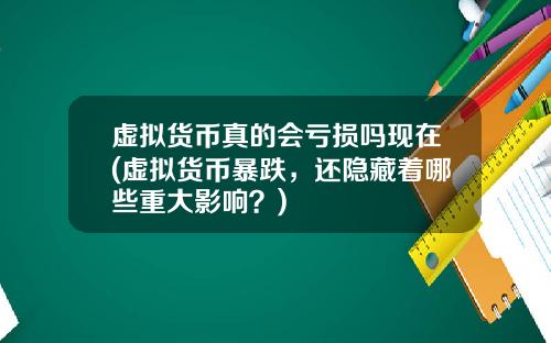 虚拟货币真的会亏损吗现在(虚拟货币暴跌，还隐藏着哪些重大影响？)