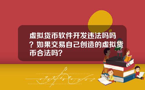 虚拟货币软件开发违法吗吗？如果交易自己创造的虚拟货币合法吗？