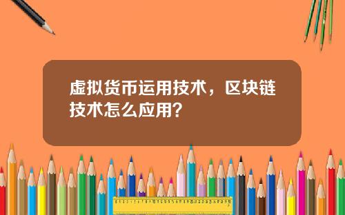 虚拟货币运用技术，区块链技术怎么应用？