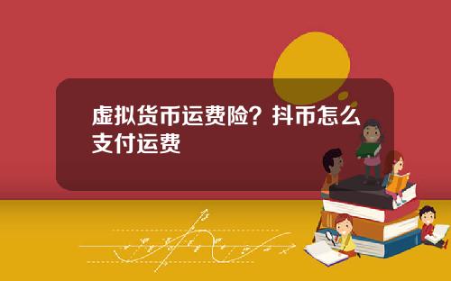 虚拟货币运费险？抖币怎么支付运费