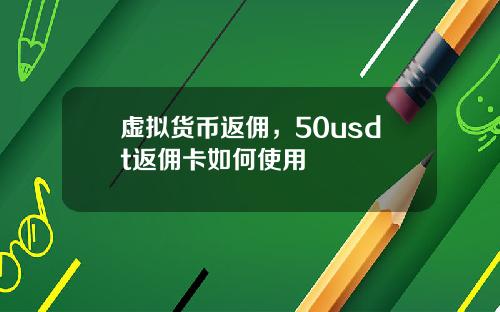 虚拟货币返佣，50usdt返佣卡如何使用