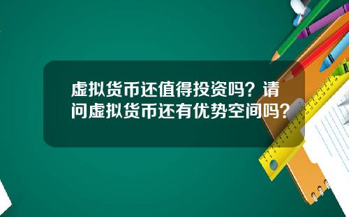 虚拟货币还值得投资吗？请问虚拟货币还有优势空间吗？