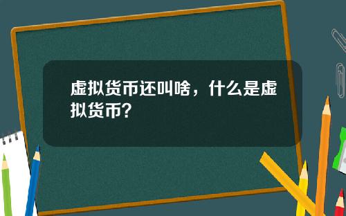 虚拟货币还叫啥，什么是虚拟货币？