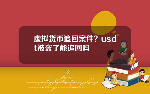 虚拟货币追回案件?usdt被盗了能追回吗