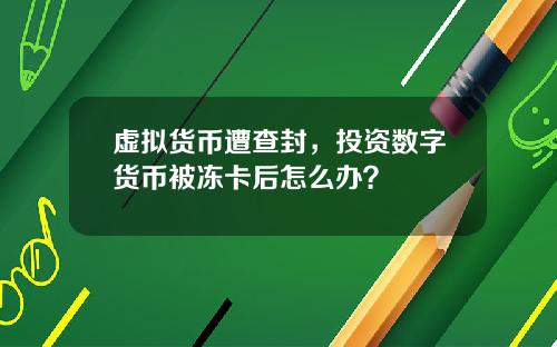 虚拟货币遭查封，投资数字货币被冻卡后怎么办？