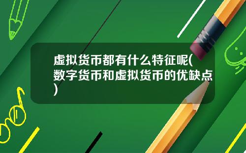 虚拟货币都有什么特征呢(数字货币和虚拟货币的优缺点)