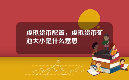 虚拟货币配置，虚拟货币矿池大小是什么意思
