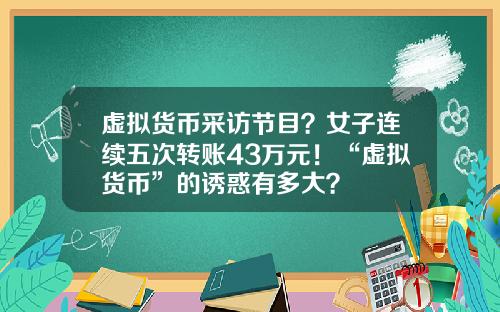 虚拟货币采访节目？女子连续五次转账43万元！“虚拟货币”的诱惑有多大？