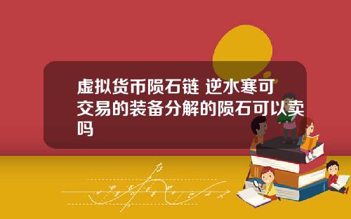 虚拟货币陨石链 逆水寒可交易的装备分解的陨石可以卖吗