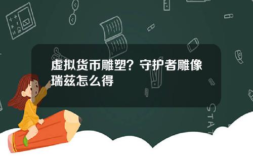 虚拟货币雕塑？守护者雕像瑞兹怎么得