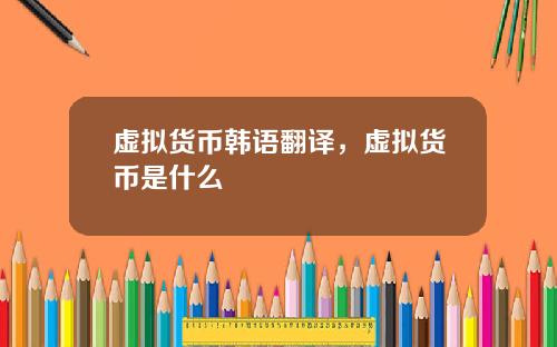 虚拟货币韩语翻译，虚拟货币是什么
