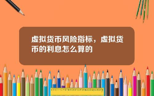 虚拟货币风险指标，虚拟货币的利息怎么算的