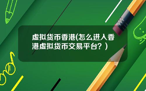 虚拟货币香港(怎么进入香港虚拟货币交易平台？)
