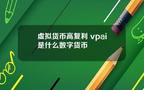 虚拟货币高复利 vpai是什么数字货币