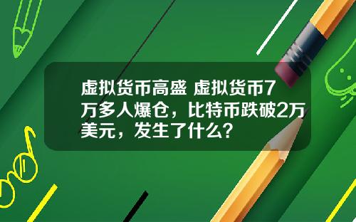 虚拟货币高盛 虚拟货币7万多人爆仓，比特币跌破2万美元，发生了什么？