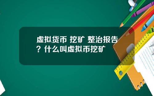 虚拟货币 挖矿 整治报告?什么叫虚拟币挖矿