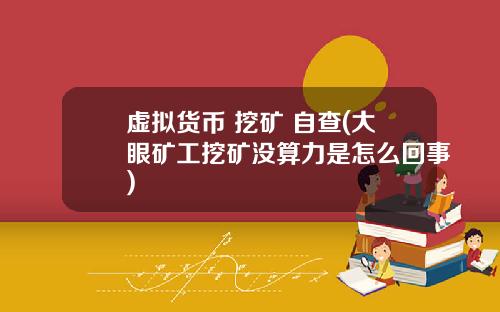 虚拟货币 挖矿 自查(大眼矿工挖矿没算力是怎么回事)