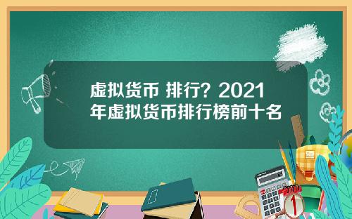 虚拟货币 排行？2021年虚拟货币排行榜前十名