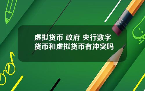 虚拟货币 政府 央行数字货币和虚拟货币有冲突吗
