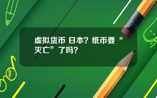 虚拟货币 日本?纸币要“灭亡”了吗?