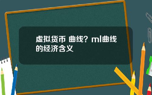 虚拟货币 曲线？ml曲线的经济含义