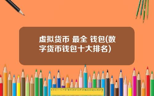 虚拟货币 最全 钱包(数字货币钱包十大排名)