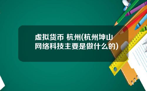 虚拟货币 杭州(杭州坤山网络科技主要是做什么的)