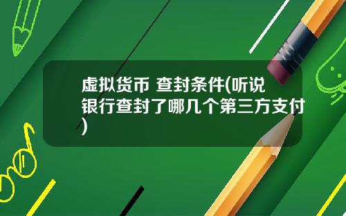 虚拟货币 查封条件(听说银行查封了哪几个第三方支付)