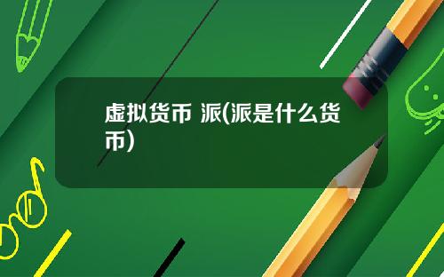 虚拟货币 派(派是什么货币)
