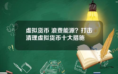 虚拟货币 浪费能源？打击清理虚拟货币十大措施