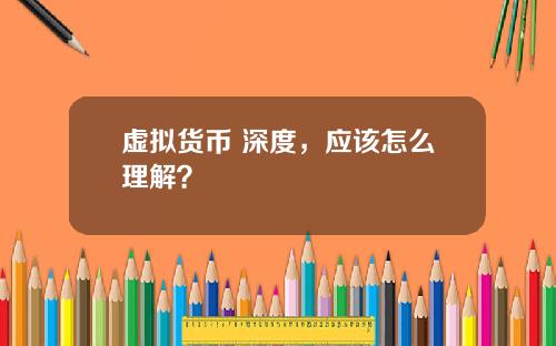 虚拟货币 深度，应该怎么理解？