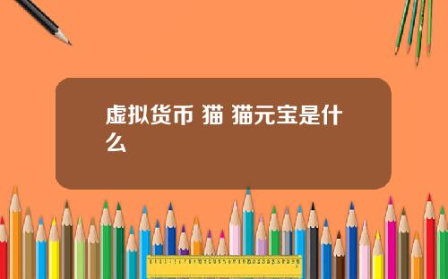 虚拟货币 猫 猫元宝是什么