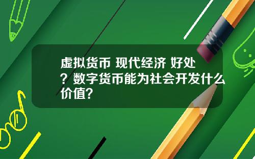 虚拟货币 现代经济 好处?数字货币能为社会开发什么价值?