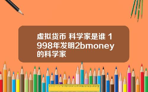 虚拟货币 科学家是谁 1998年发明2bmoney的科学家