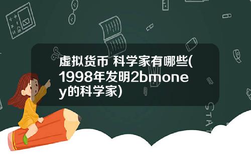 虚拟货币 科学家有哪些(1998年发明2bmoney的科学家)